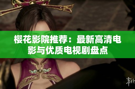 樱花影院推荐：最新高清电影与优质电视剧盘点
