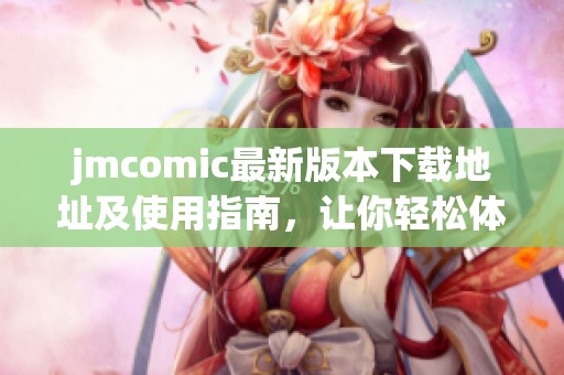 jmcomic最新版本下载地址及使用指南，让你轻松体验漫画乐趣
