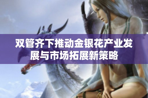 双管齐下推动金银花产业发展与市场拓展新策略