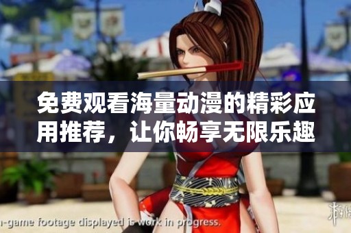 免费观看海量动漫的精彩应用推荐，让你畅享无限乐趣
