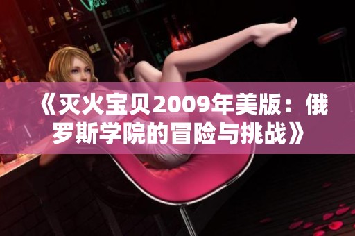 《灭火宝贝2009年美版：俄罗斯学院的冒险与挑战》