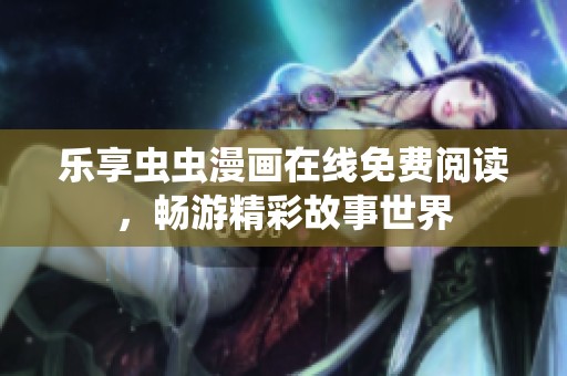 乐享虫虫漫画在线免费阅读，畅游精彩故事世界