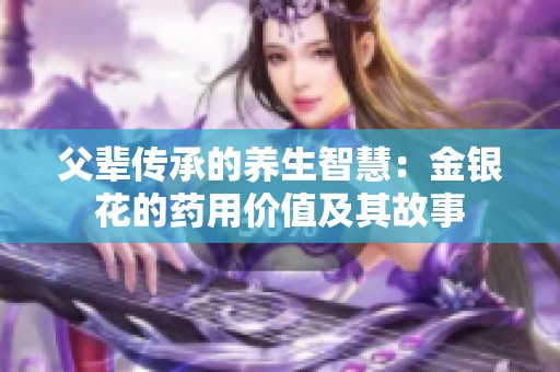 父辈传承的养生智慧：金银花的药用价值及其故事