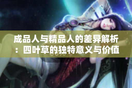 成品人与精品人的差异解析：四叶草的独特意义与价值探讨