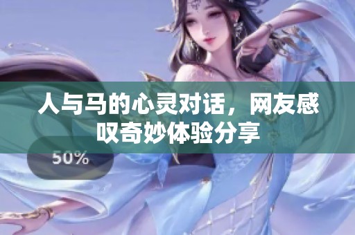 人与马的心灵对话，网友感叹奇妙体验分享