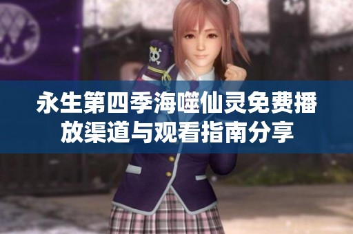 永生第四季海噬仙灵免费播放渠道与观看指南分享