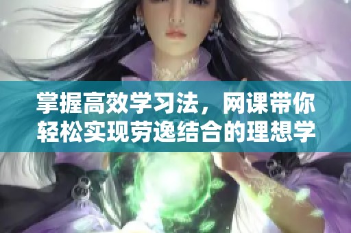 掌握高效学习法，网课带你轻松实现劳逸结合的理想学习方式
