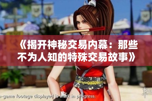 《揭开神秘交易内幕：那些不为人知的特殊交易故事》