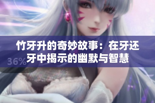 竹牙升的奇妙故事：在牙还牙中揭示的幽默与智慧