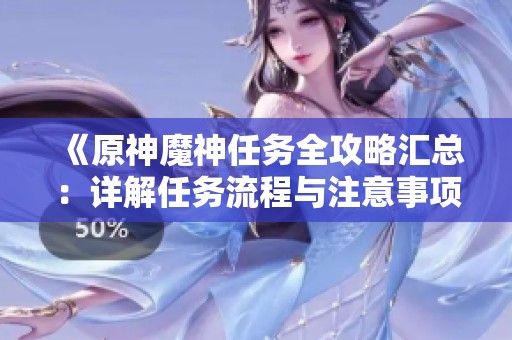 《原神魔神任务全攻略汇总：详解任务流程与注意事项》