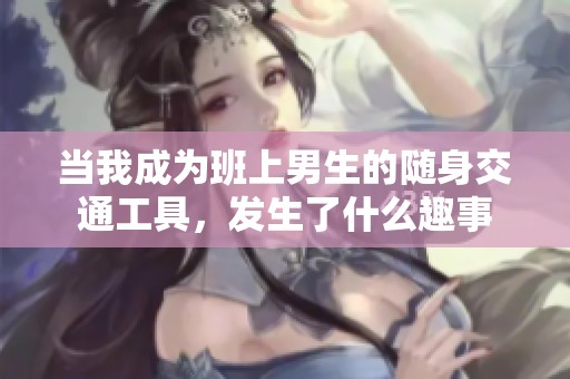 当我成为班上男生的随身交通工具，发生了什么趣事