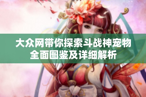 大众网带你探索斗战神宠物全面图鉴及详细解析