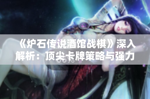 《炉石传说酒馆战棋》深入解析：顶尖卡牌策略与强力单卡应用全揭晓