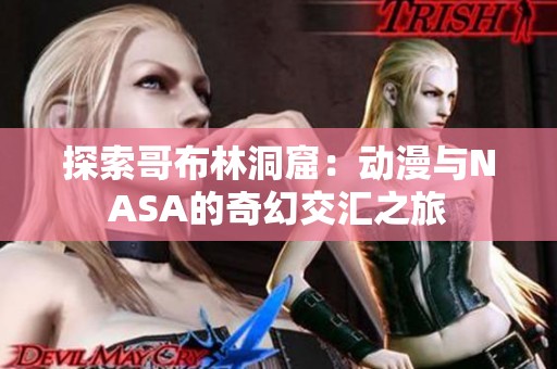 探索哥布林洞窟：动漫与NASA的奇幻交汇之旅