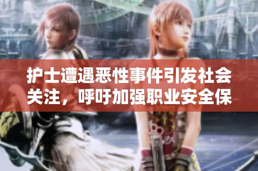 护士遭遇恶性事件引发社会关注，呼吁加强职业安全保障
