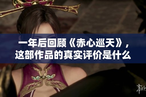一年后回顾《赤心巡天》，这部作品的真实评价是什么？