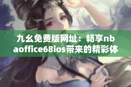 九幺免费版网址：畅享nbaoffice68ios带来的精彩体验