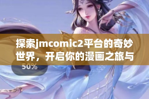 探索jmcomic2平台的奇妙世界，开启你的漫画之旅与创作灵感