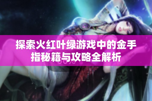 探索火红叶绿游戏中的金手指秘籍与攻略全解析
