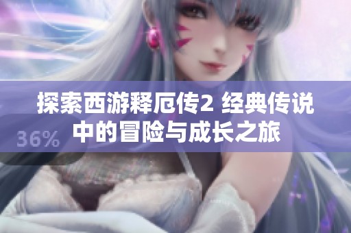 探索西游释厄传2 经典传说中的冒险与成长之旅