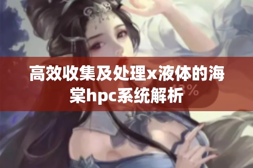 高效收集及处理x液体的海棠hpc系统解析