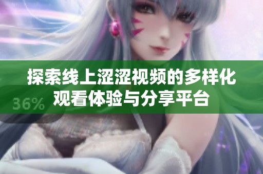 探索线上涩涩视频的多样化观看体验与分享平台