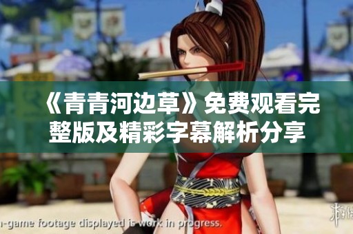 《青青河边草》免费观看完整版及精彩字幕解析分享