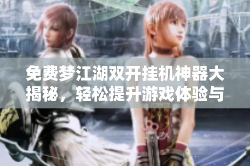 免费梦江湖双开挂机神器大揭秘，轻松提升游戏体验与效率