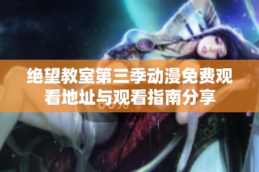 绝望教室第三季动漫免费观看地址与观看指南分享