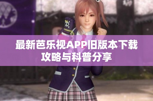 最新芭乐视APP旧版本下载攻略与科普分享