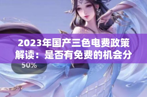 2023年国产三色电费政策解读：是否有免费的机会分析