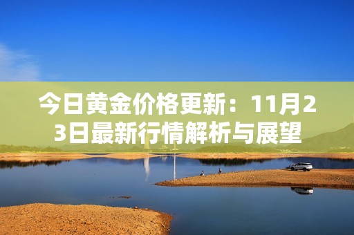 今日黄金价格更新：11月23日最新行情解析与展望