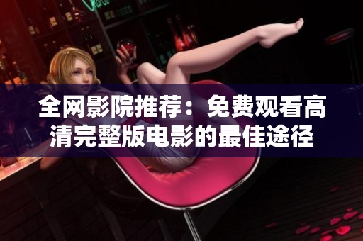 全网影院推荐：免费观看高清完整版电影的最佳途径