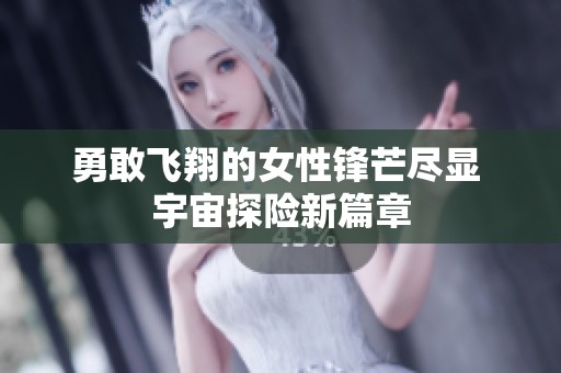勇敢飞翔的女性锋芒尽显 宇宙探险新篇章