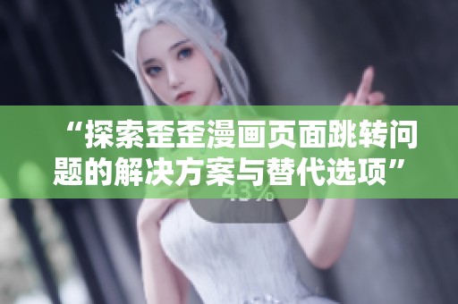 “探索歪歪漫画页面跳转问题的解决方案与替代选项”