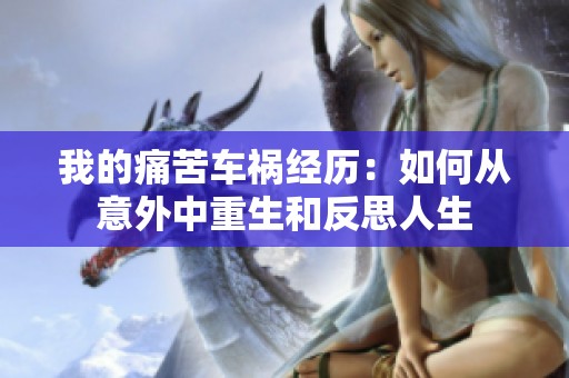 我的痛苦车祸经历：如何从意外中重生和反思人生