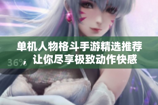 单机人物格斗手游精选推荐，让你尽享极致动作快感