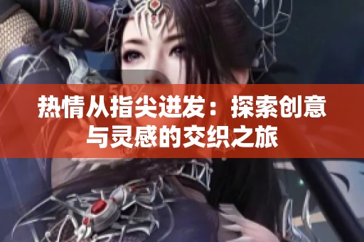 热情从指尖迸发：探索创意与灵感的交织之旅