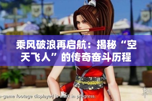 乘风破浪再启航：揭秘“空天飞人”的传奇奋斗历程
