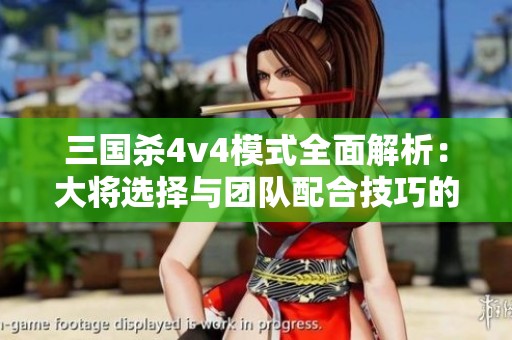 三国杀4v4模式全面解析：大将选择与团队配合技巧的提升秘诀