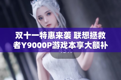 双十一特惠来袭 联想拯救者Y9000P游戏本享大额补贴优惠活动