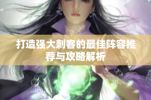 打造强大刺客的最佳阵容推荐与攻略解析