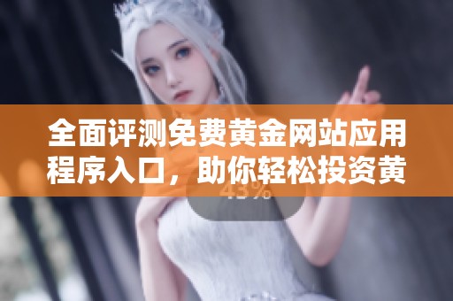 全面评测免费黄金网站应用程序入口，助你轻松投资黄金市场