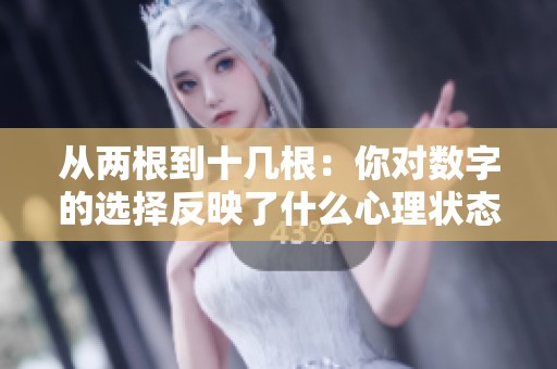 从两根到十几根：你对数字的选择反映了什么心理状态？