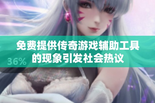 免费提供传奇游戏辅助工具的现象引发社会热议