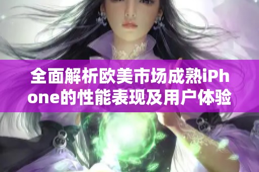 全面解析欧美市场成熟iPhone的性能表现及用户体验