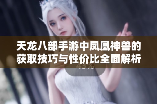 天龙八部手游中凤凰神兽的获取技巧与性价比全面解析