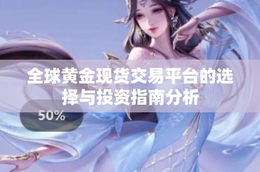 全球黄金现货交易平台的选择与投资指南分析