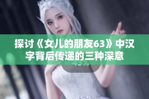 探讨《女儿的朋友63》中汉字背后传递的三种深意