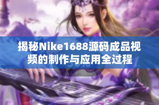 揭秘Nike1688源码成品视频的制作与应用全过程